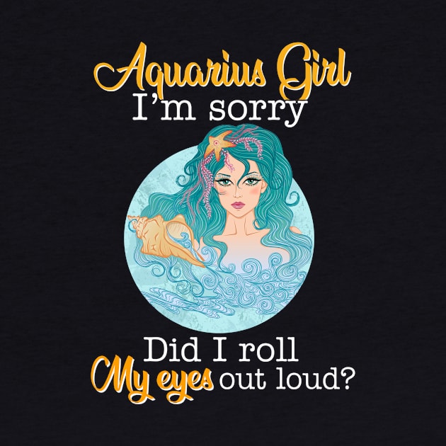 Aquarius Girl I_m Sorry Did I Roll My Eyes Out Loud T shirt by garrettbud6